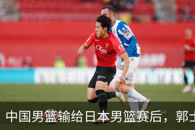 中国男篮输给日本男篮赛后，郭士强说：“这个夏天我们整个中国男篮都非常努力”